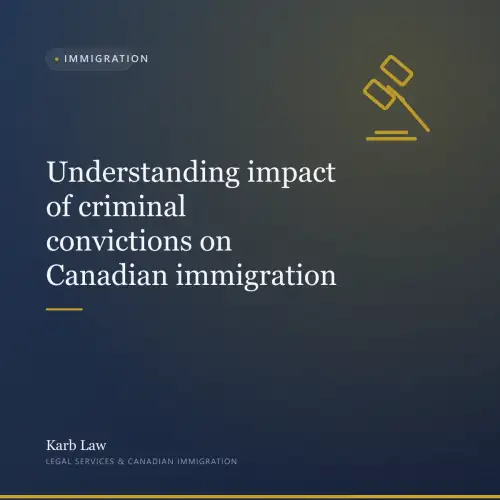 Understanding impact of criminal convictions on Canadian immigration